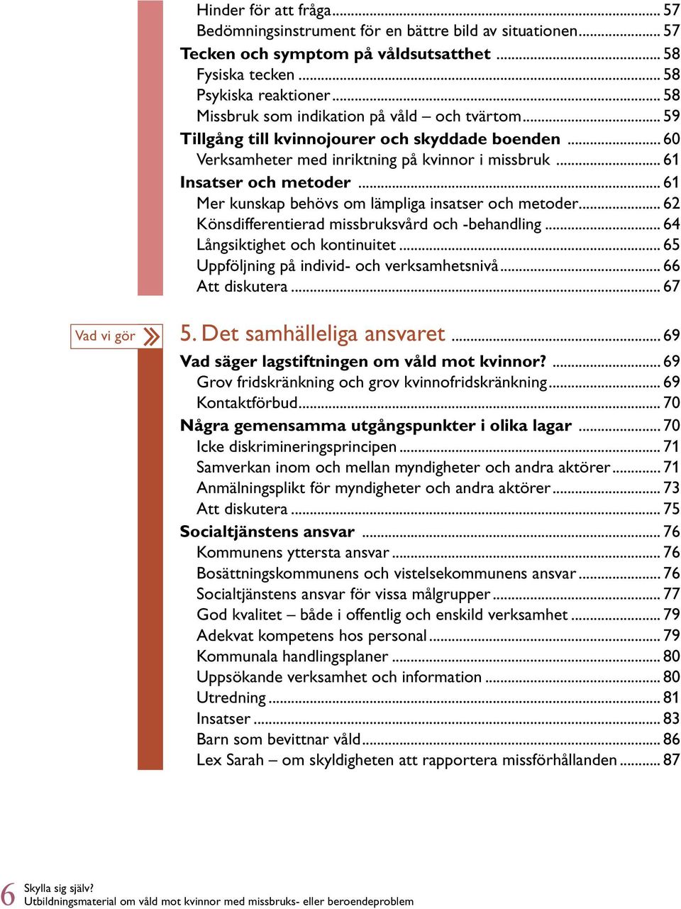 .. 61 Mer kunskap behövs om lämpliga insatser och metoder... 62 Könsdifferentierad missbruksvård och -behandling... 64 Långsiktighet och kontinuitet... 65 Uppföljning på individ- och verksamhetsnivå.