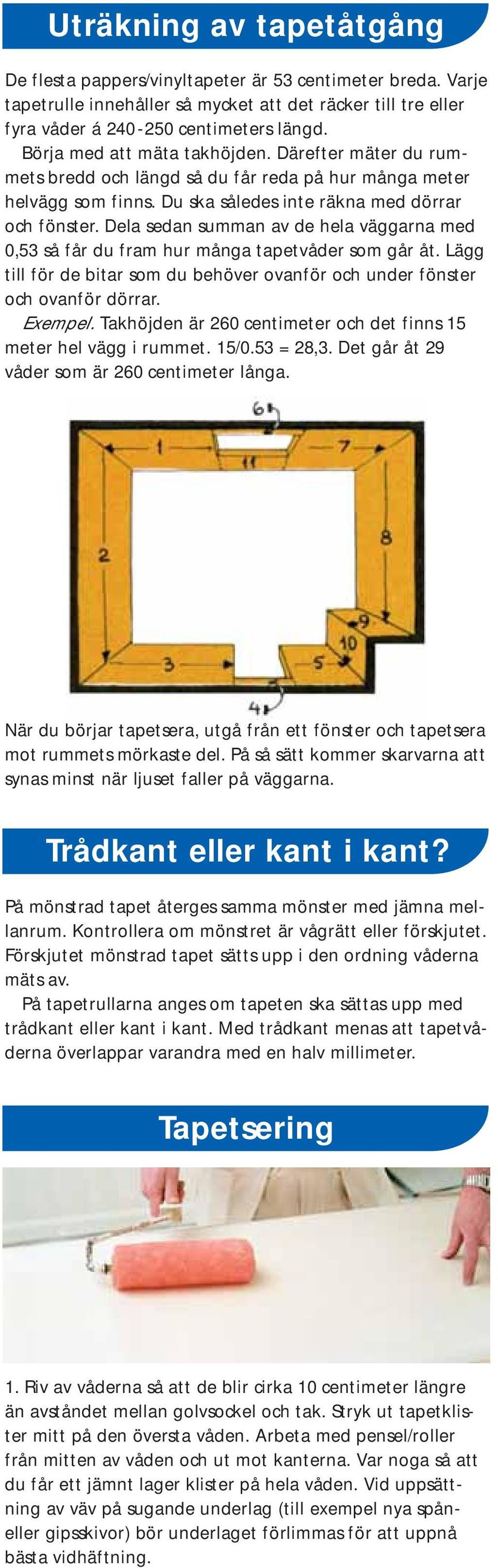 Dela sedan summan av de hela väggarna med 0,53 så får du fram hur många tapetvåder som går åt. Lägg till för de bitar som du behöver ovanför och under fönster och ovanför dörrar. Exempel.