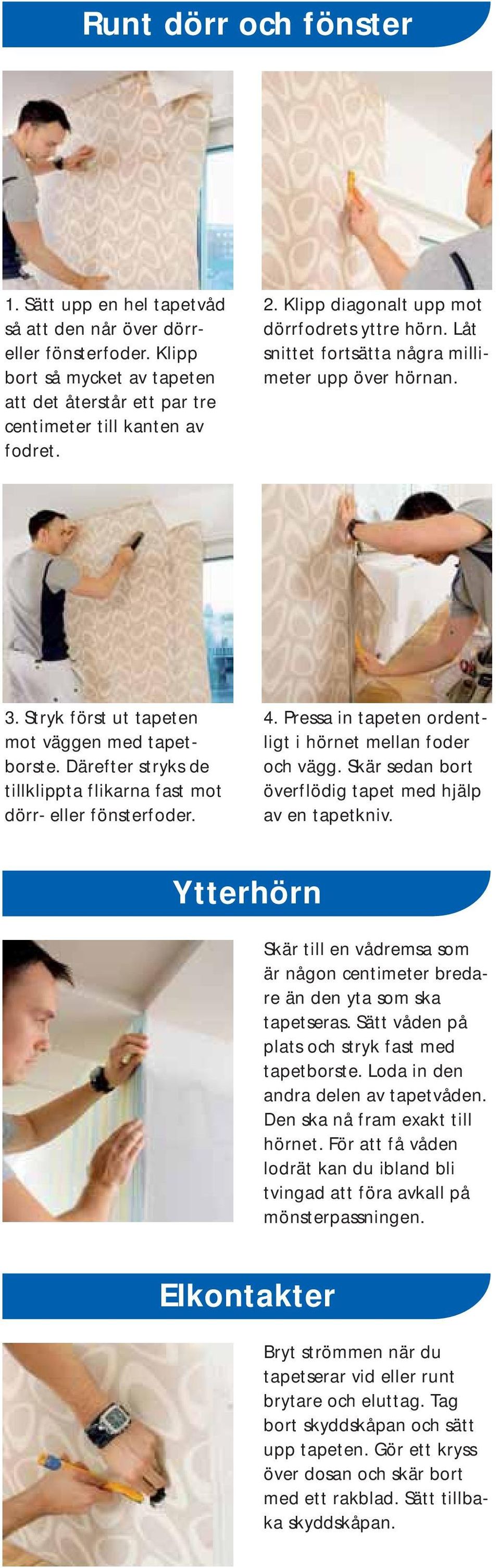 Därefter stryks de tillklippta flikarna fast mot dörr- eller fönsterfoder. 4. Pressa in tapeten ordentligt i hörnet mellan foder och vägg. Skär sedan bort överflödig tapet med hjälp av en tapetkniv.