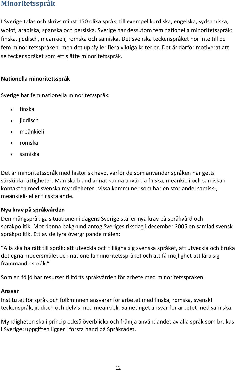 Det svenska teckenspråket hör inte till de fem minoritetsspråken, men det uppfyller flera viktiga kriterier. Det är därför motiverat att se teckenspråket som ett sjätte minoritetsspråk.