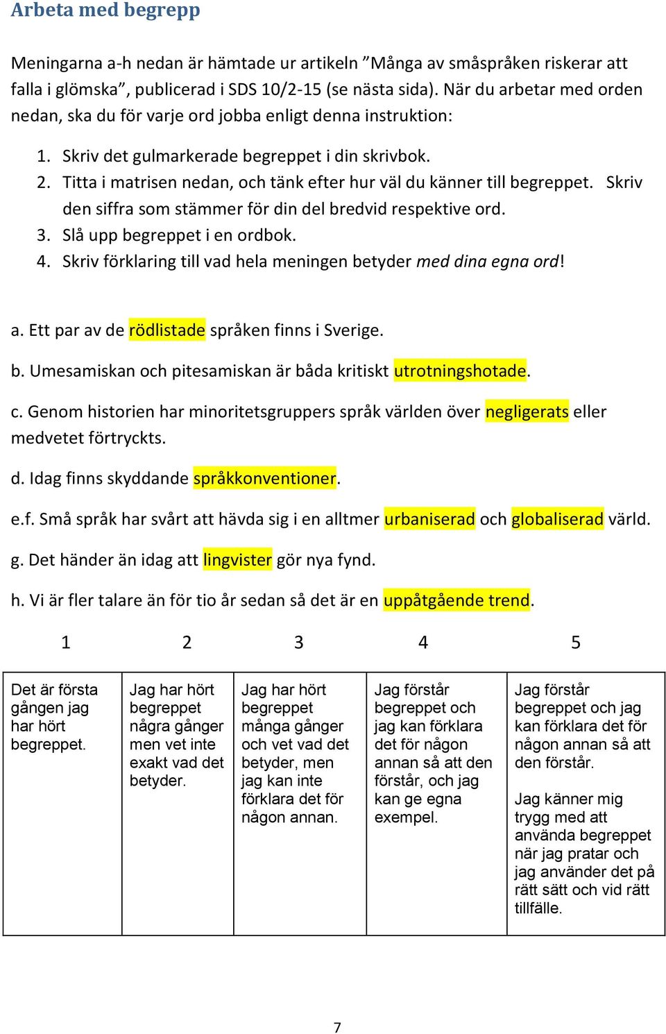 Titta i matrisen nedan, och tänk efter hur väl du känner till begreppet. Skriv den siffra som stämmer för din del bredvid respektive ord. 3. Slå upp begreppet i en ordbok. 4.