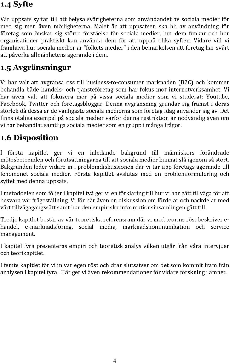 syften. Vidare vill vi framhäva hur sociala medier är folkets medier i den bemärkelsen att företag har svårt att påverka allmänhetens agerande i dem. 1.