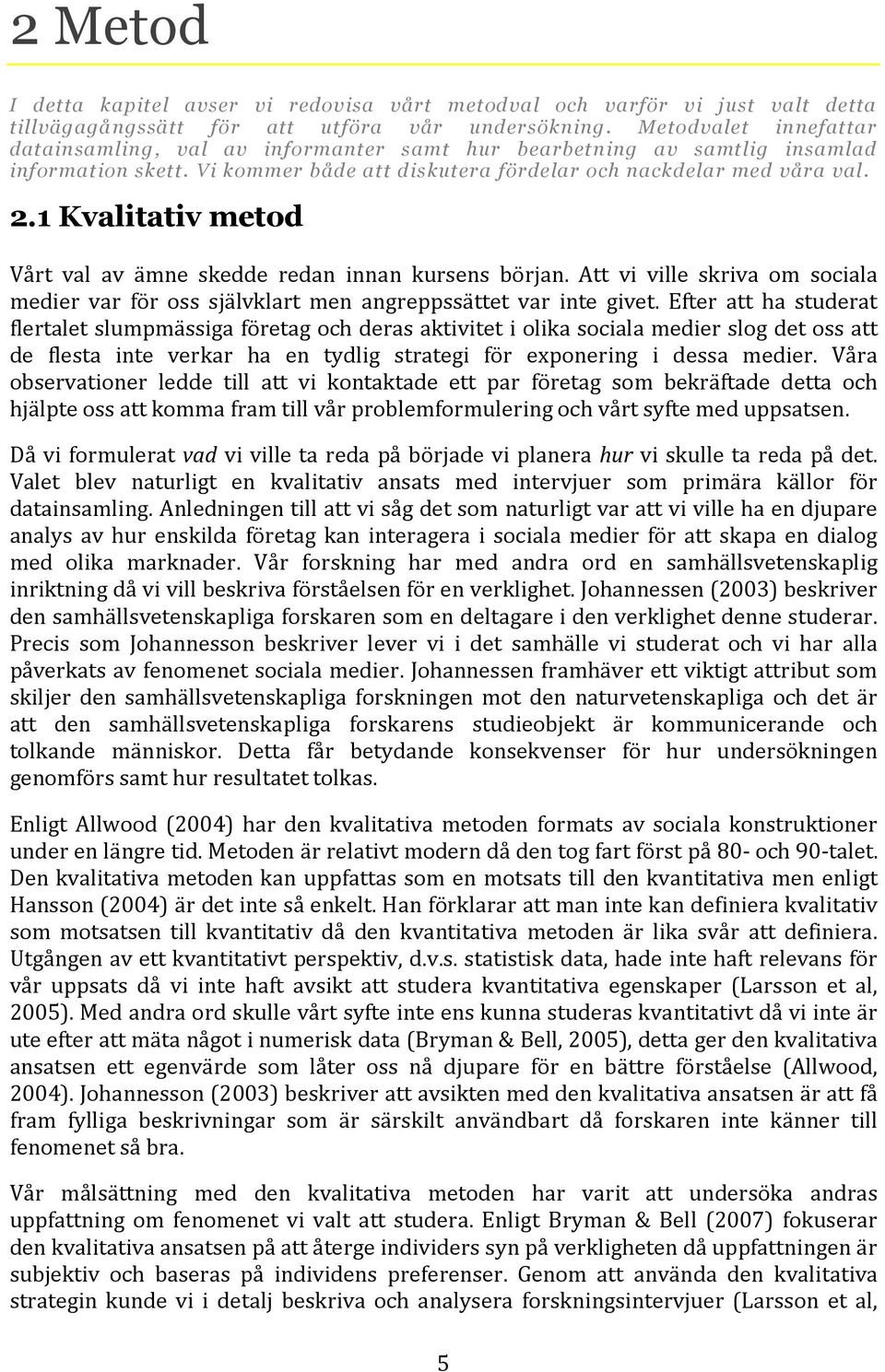 1 Kvalitativ metod Vårt val av ämne skedde redan innan kursens början. Att vi ville skriva om sociala medier var för oss självklart men angreppssättet var inte givet.