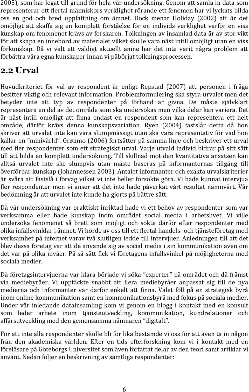 Dock menar Holiday (2002) att är det omöjligt att skaffa sig en komplett förståelse för en individs verklighet varför en viss kunskap om fenomenet krävs av forskaren.