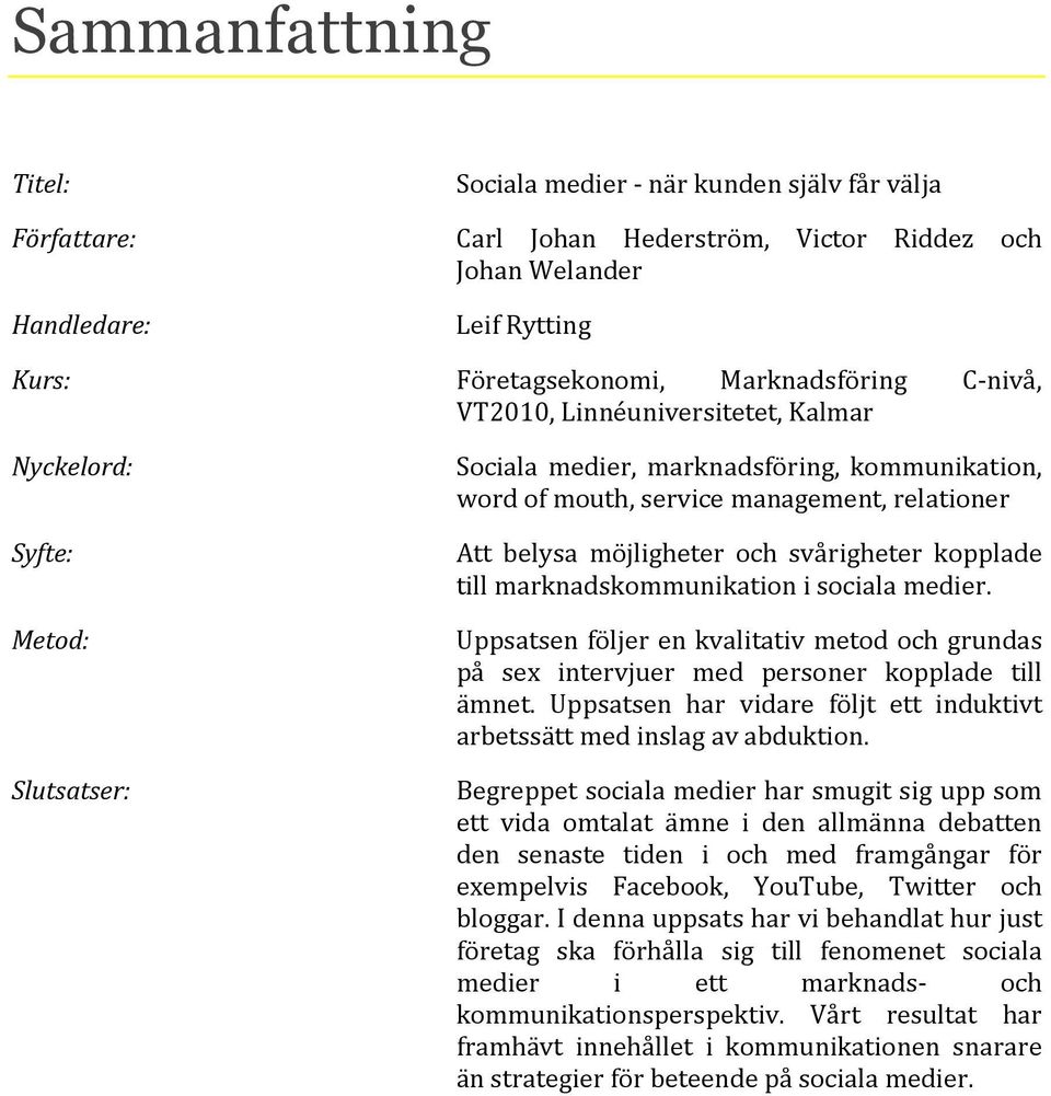 och svårigheter kopplade till marknadskommunikation i sociala medier. Uppsatsen följer en kvalitativ metod och grundas på sex intervjuer med personer kopplade till ämnet.