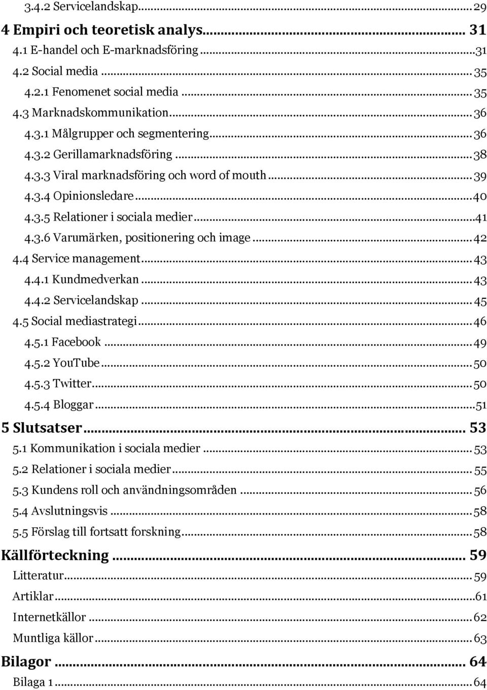 .. 42 4.4 Service management... 43 4.4.1 Kundmedverkan... 43 4.4.2 Servicelandskap... 45 4.5 Social mediastrategi... 46 4.5.1 Facebook... 49 4.5.2 YouTube... 50 4.5.3 Twitter... 50 4.5.4 Bloggar.