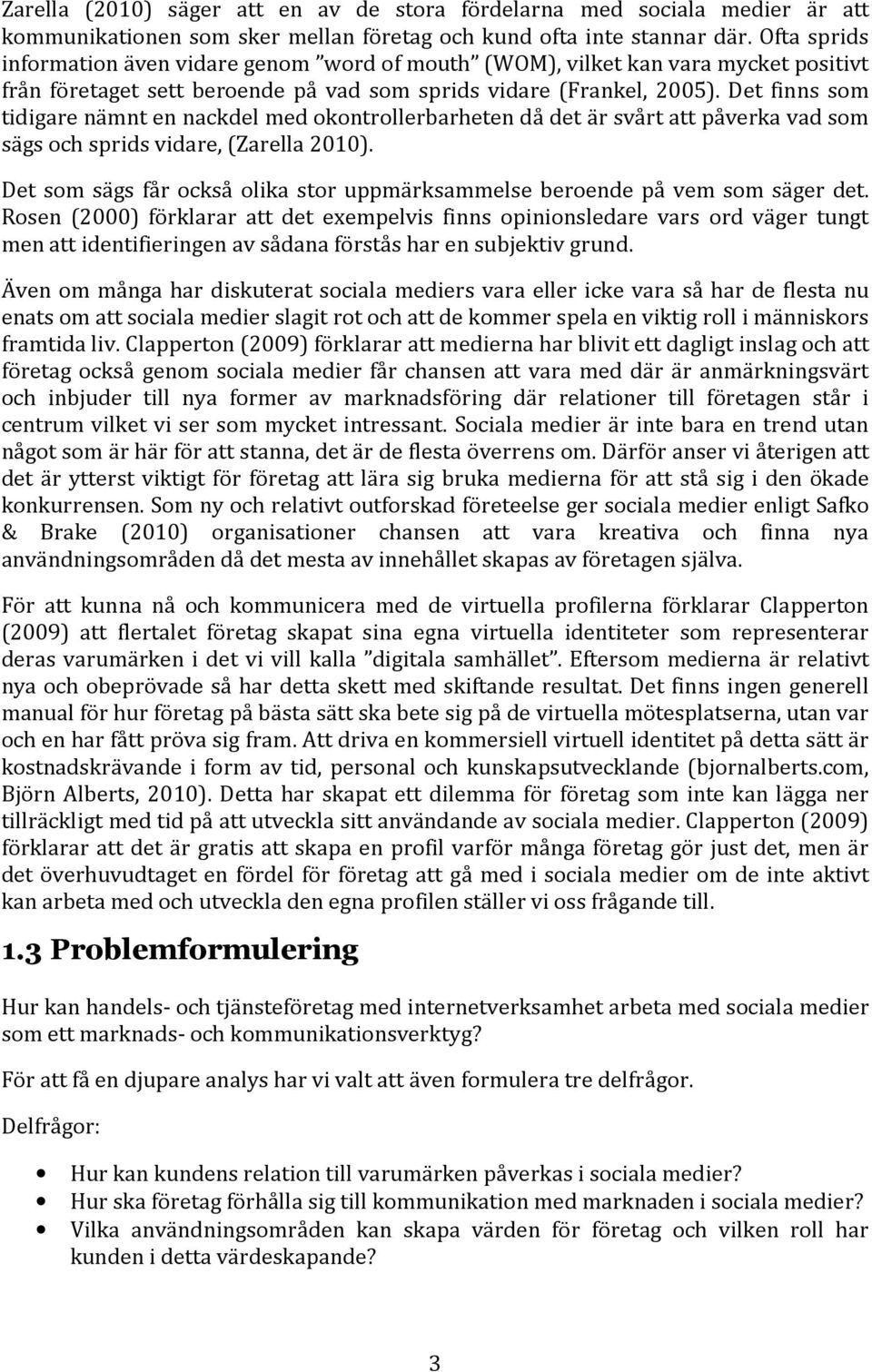 Det finns som tidigare nämnt en nackdel med okontrollerbarheten då det är svårt att påverka vad som sägs och sprids vidare, (Zarella 2010).
