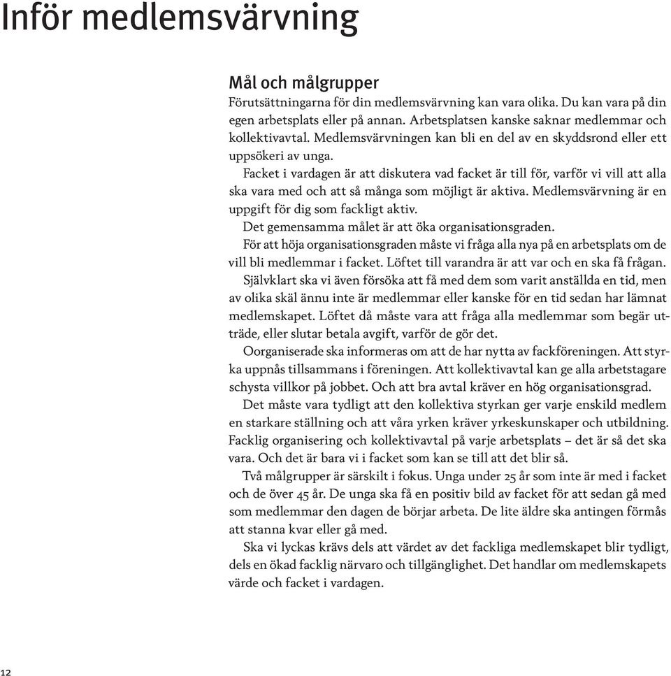 Facket i vardagen är att diskutera vad facket är till för, varför vi vill att alla ska vara med och att så många som möjligt är aktiva. Medlemsvärvning är en uppgift för dig som fackligt aktiv.