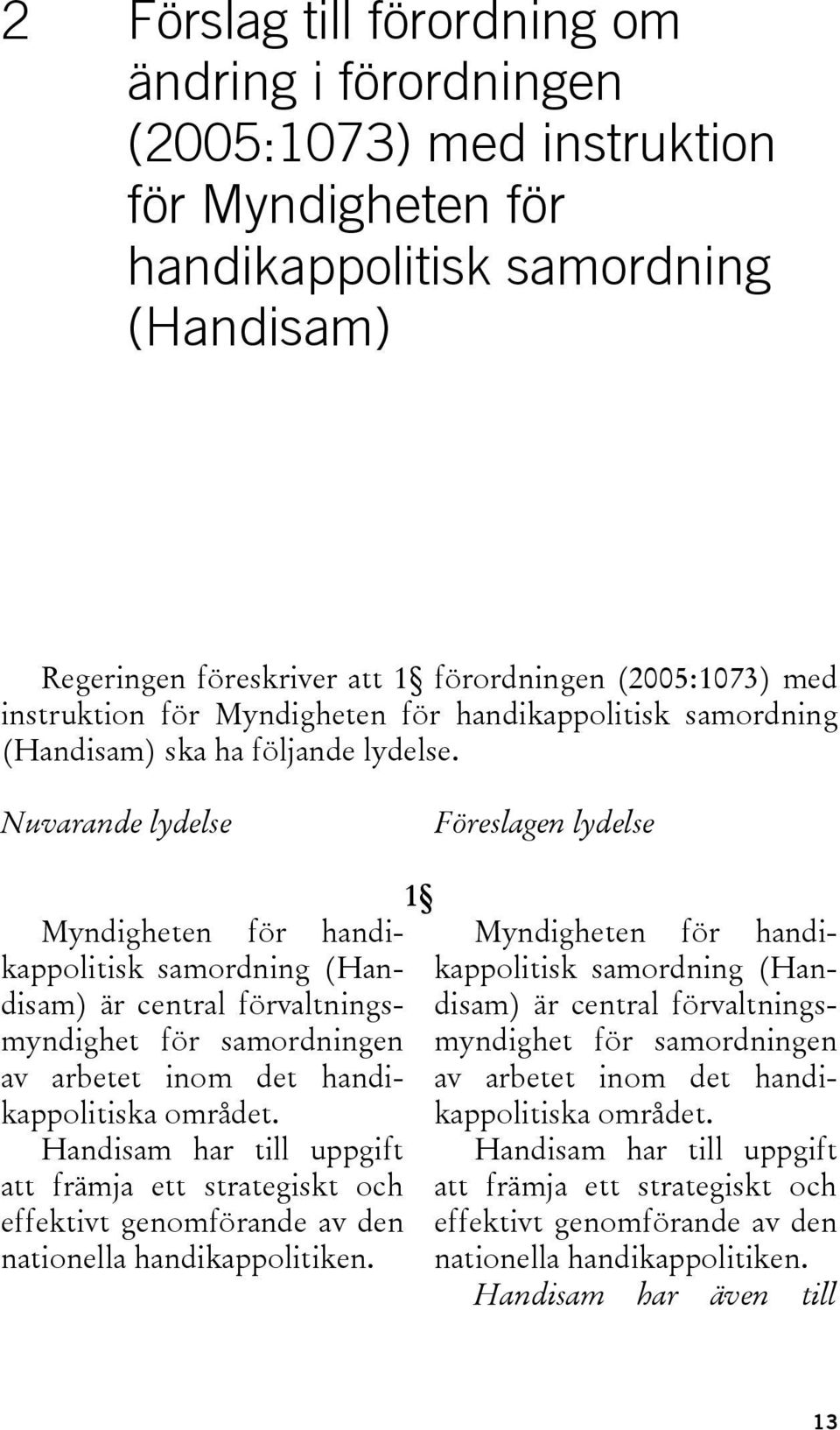 Nuvarande lydelse Föreslagen lydelse Myndigheten för handikappolitisk samordning (Handisam) är central förvaltningsmyndighet för samordningen av arbetet inom det handikappolitiska området.