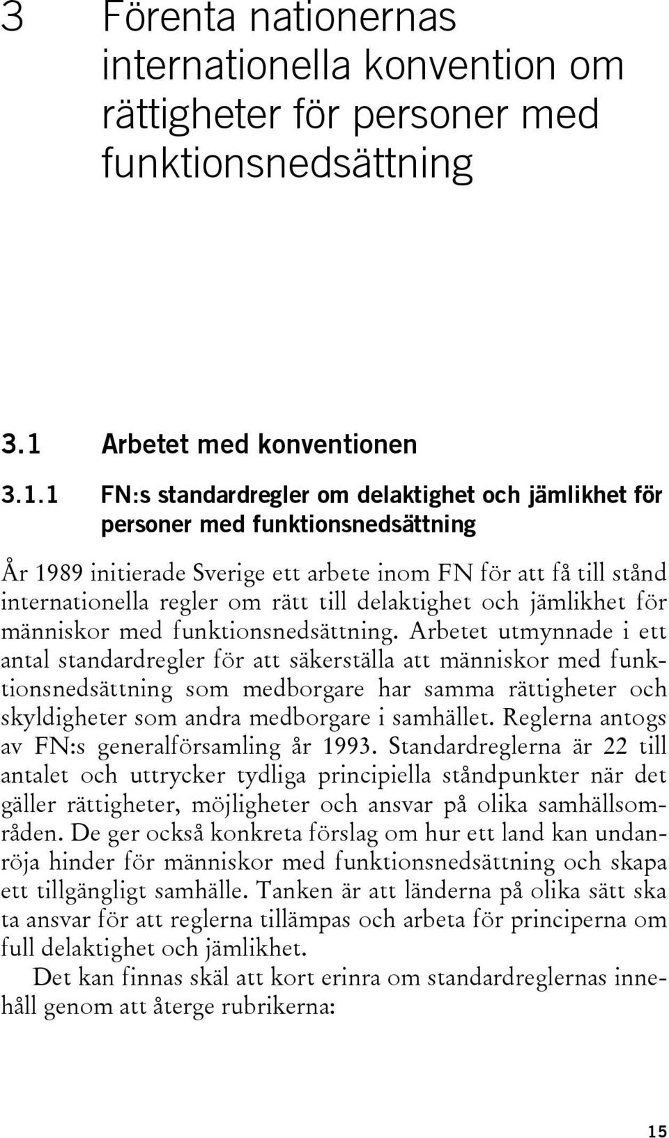 1 FN:s standardregler om delaktighet och jämlikhet för personer med funktionsnedsättning År 1989 initierade Sverige ett arbete inom FN för att få till stånd internationella regler om rätt till