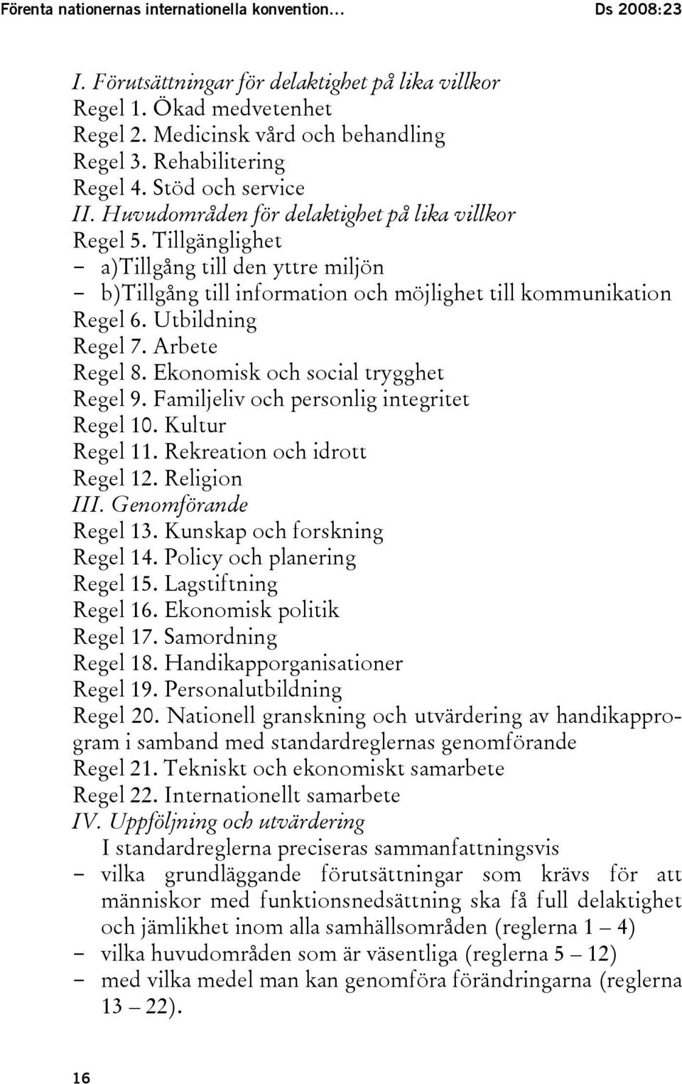 Tillgänglighet - a)tillgång till den yttre miljön - b)tillgång till information och möjlighet till kommunikation Regel 6. Utbildning Regel 7. Arbete Regel 8. Ekonomisk och social trygghet Regel 9.