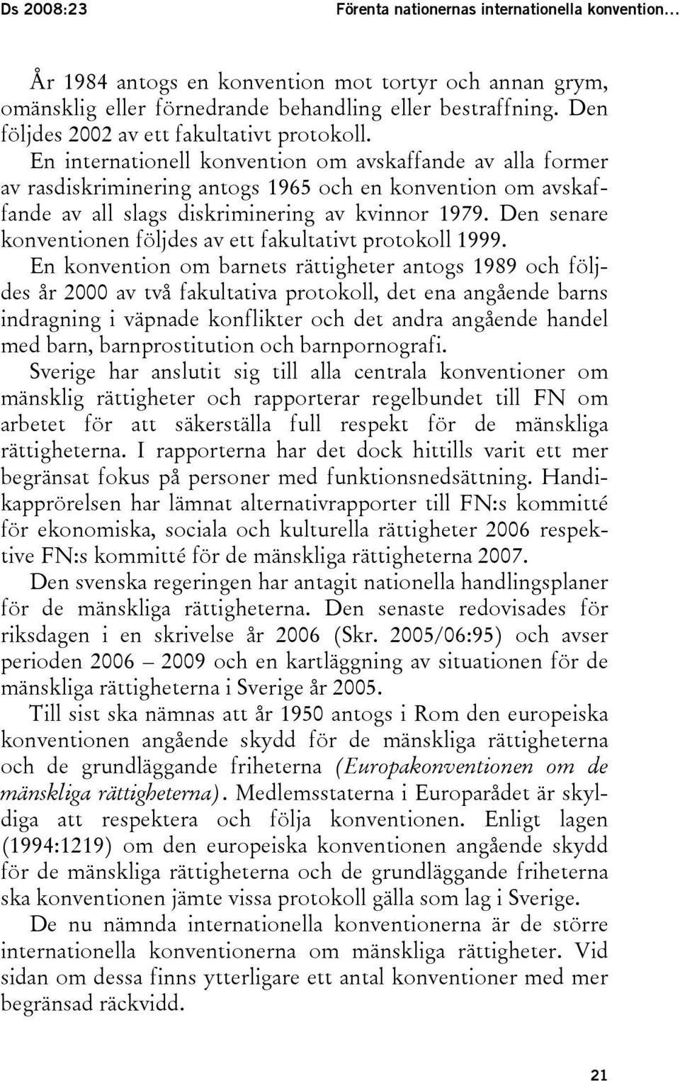 En internationell konvention om avskaffande av alla former av rasdiskriminering antogs 1965 och en konvention om avskaffande av all slags diskriminering av kvinnor 1979.