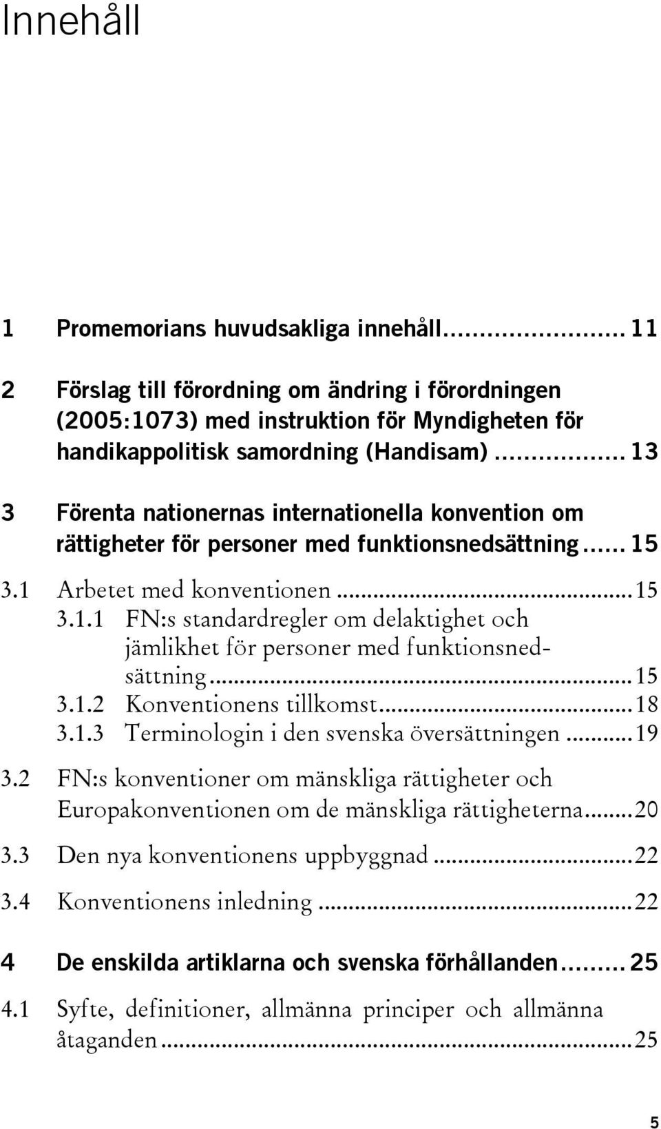 ..15 3.1.2 Konventionens tillkomst...18 3.1.3 Terminologin i den svenska översättningen...19 3.2 FN:s konventioner om mänskliga rättigheter och Europakonventionen om de mänskliga rättigheterna...20 3.