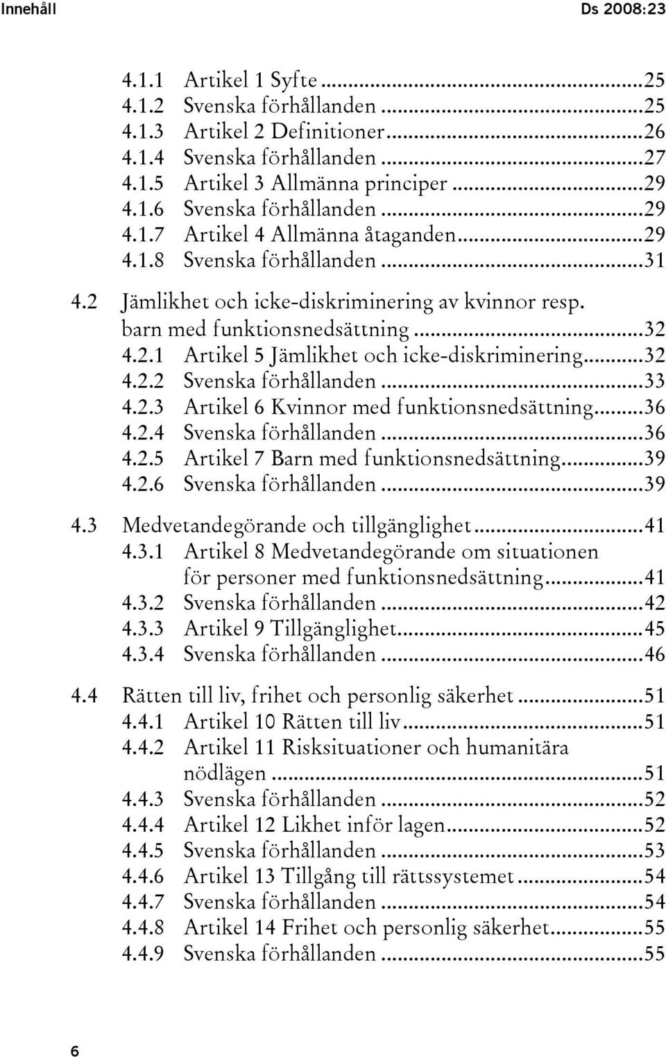 ..32 4.2.2 Svenska förhållanden...33 4.2.3 Artikel 6 Kvinnor med funktionsnedsättning...36 4.2.4 Svenska förhållanden...36 4.2.5 Artikel 7 Barn med funktionsnedsättning...39 4.2.6 Svenska förhållanden.