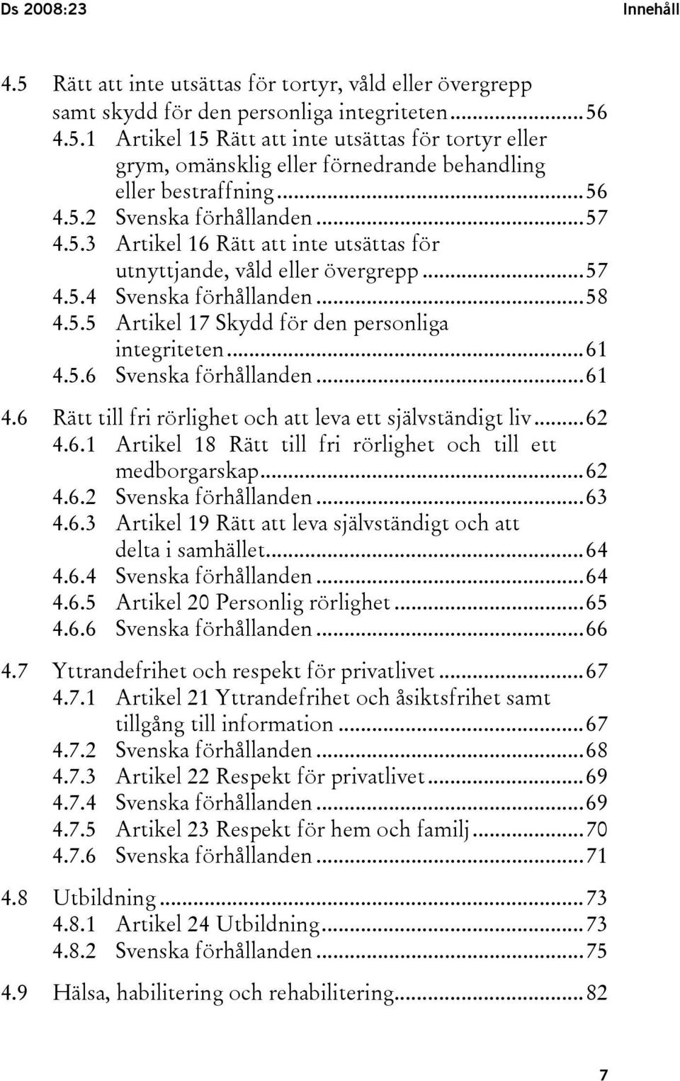 ..61 4.5.6 Svenska förhållanden...61 4.6 Rätt till fri rörlighet och att leva ett självständigt liv...62 4.6.1 Artikel 18 Rätt till fri rörlighet och till ett medborgarskap...62 4.6.2 Svenska förhållanden.