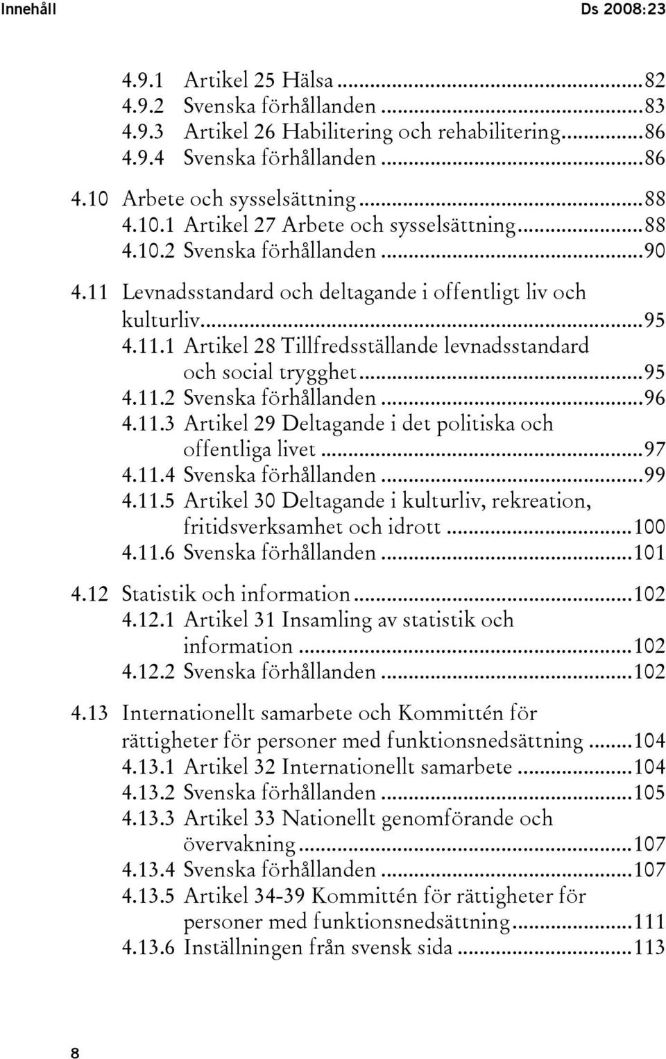 ..95 4.11.2 Svenska förhållanden...96 4.11.3 Artikel 29 Deltagande i det politiska och offentliga livet...97 4.11.4 Svenska förhållanden...99 4.11.5 Artikel 30 Deltagande i kulturliv, rekreation, fritidsverksamhet och idrott.