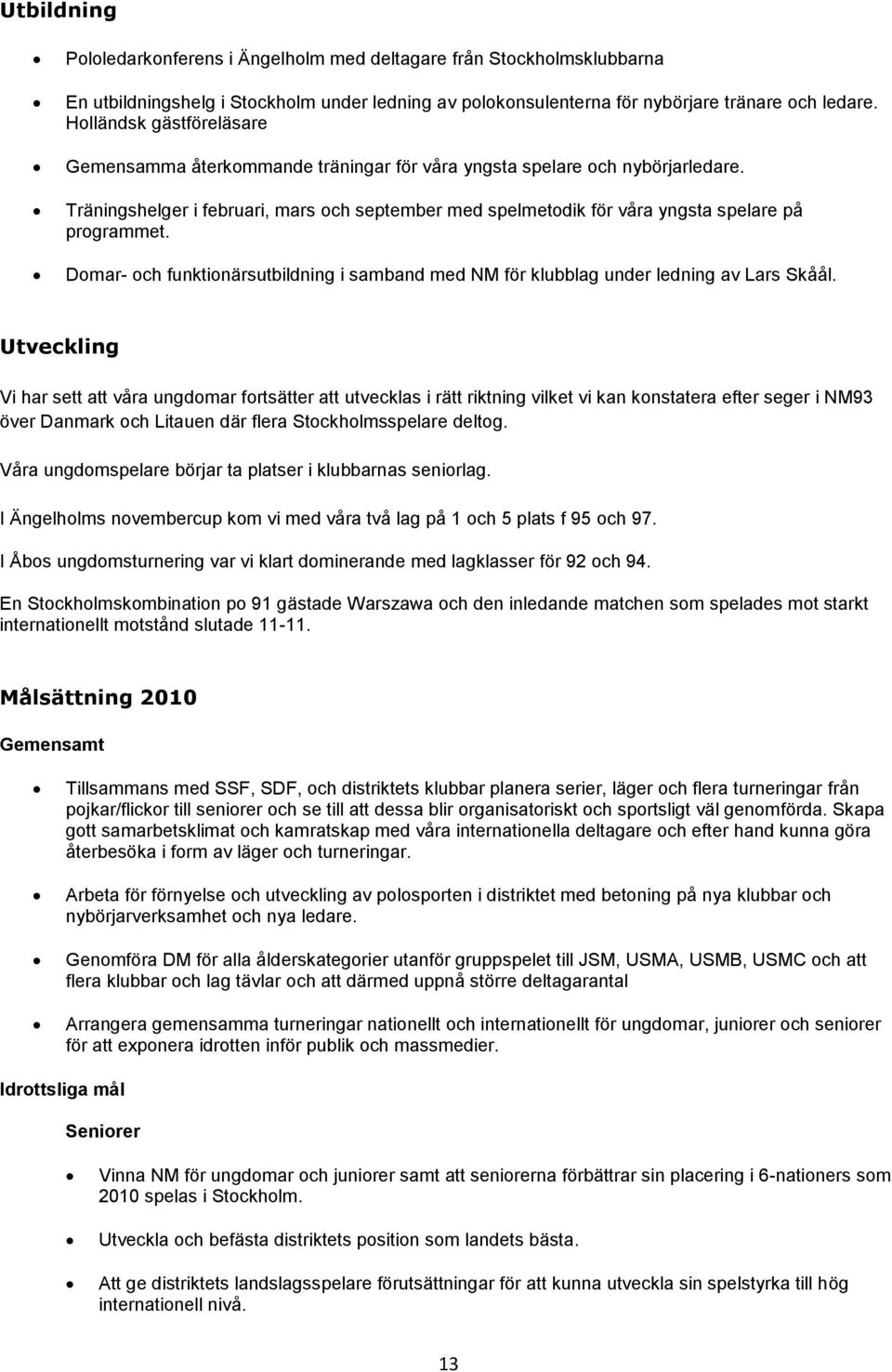 Träningshelger i februari, mars och september med spelmetodik för våra yngsta spelare på programmet. Domar- och funktionärsutbildning i samband med NM för klubblag under ledning av Lars Skåål.