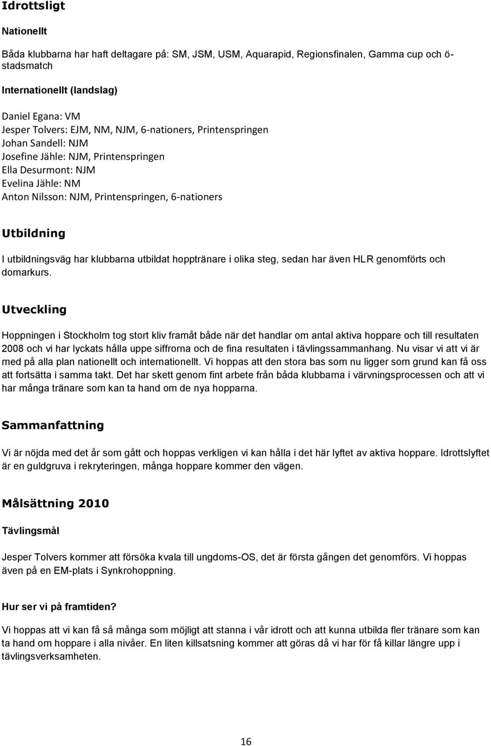 utbildningsväg har klubbarna utbildat hopptränare i olika steg, sedan har även HLR genomförts och domarkurs.