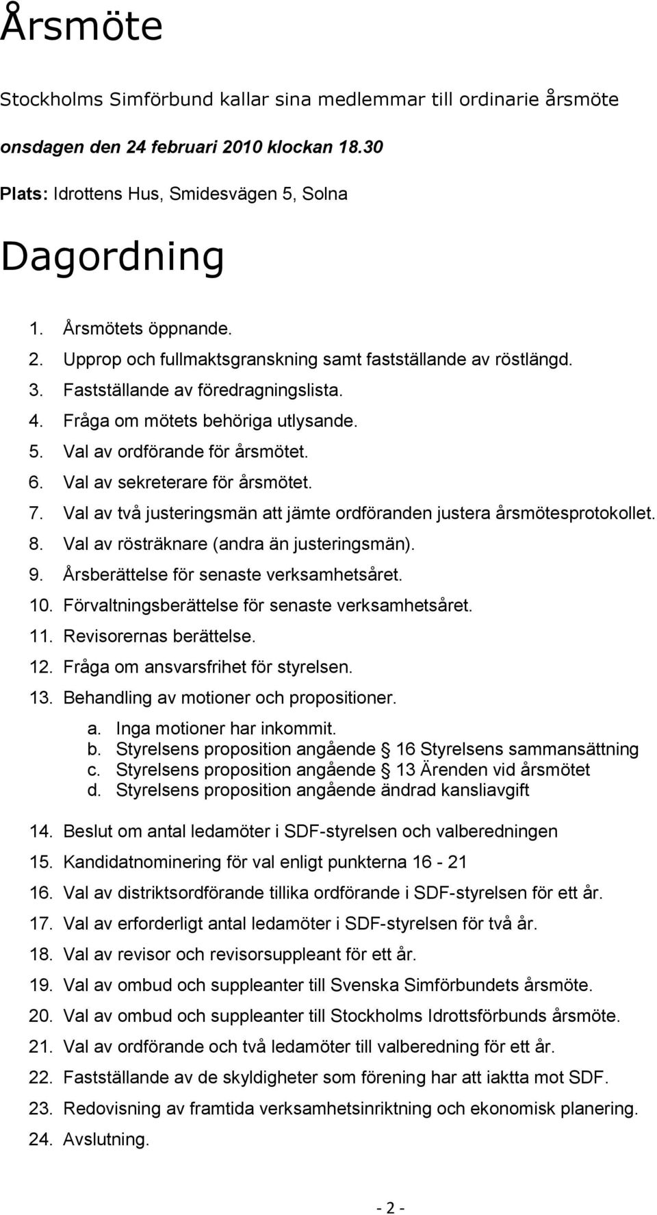 Val av två justeringsmän att jämte ordföranden justera årsmötesprotokollet. 8. Val av rösträknare (andra än justeringsmän). 9. Årsberättelse för senaste verksamhetsåret. 0.