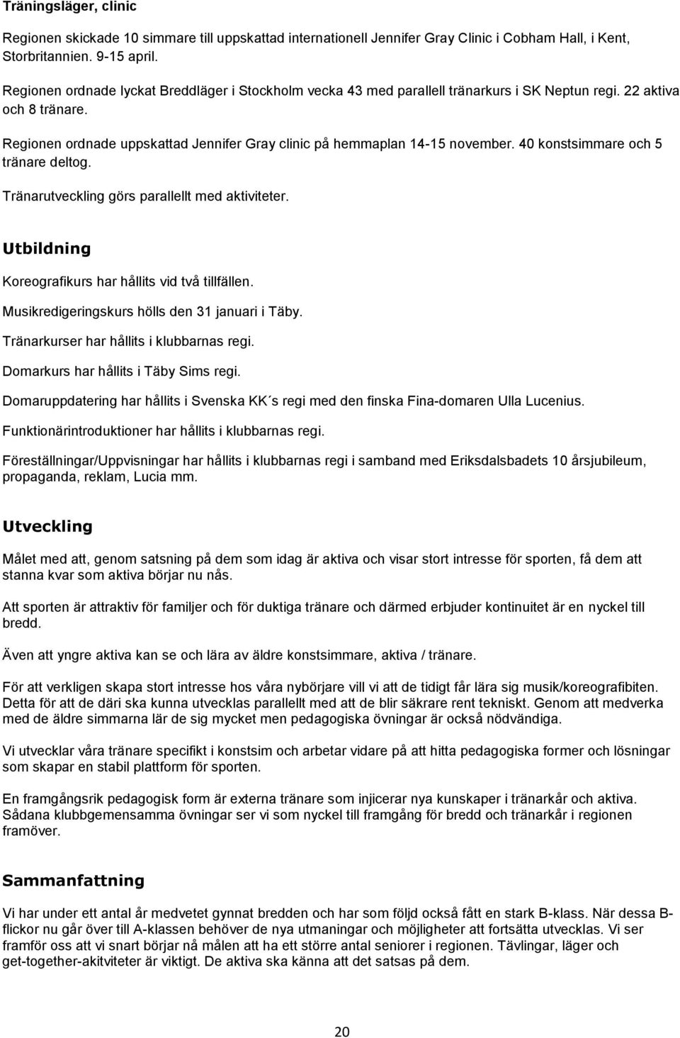 40 konstsimmare och 5 tränare deltog. Tränarutveckling görs parallellt med aktiviteter. Utbildning Koreografikurs har hållits vid två tillfällen. Musikredigeringskurs hölls den 3 januari i Täby.