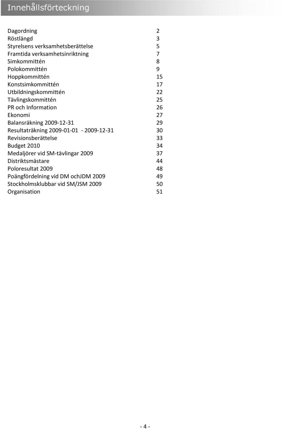 Balansräkning 2009-2-3 29 Resultaträkning 2009-0-0-2009-2-3 30 Revisionsberättelse 33 Budget 200 34 Medaljörer vid SM-tävlingar 2009