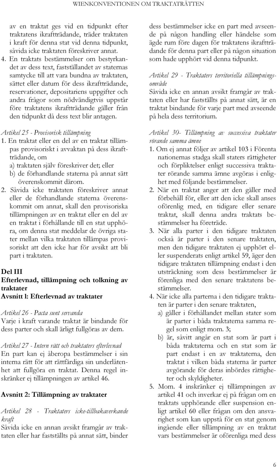 uppgifter och andra frågor som nödvändigtvis uppstår före traktatens ikraftträdande gäller från den tidpunkt då dess text blir antagen. Artikel 25 - Provisorisk tillämpning 1.