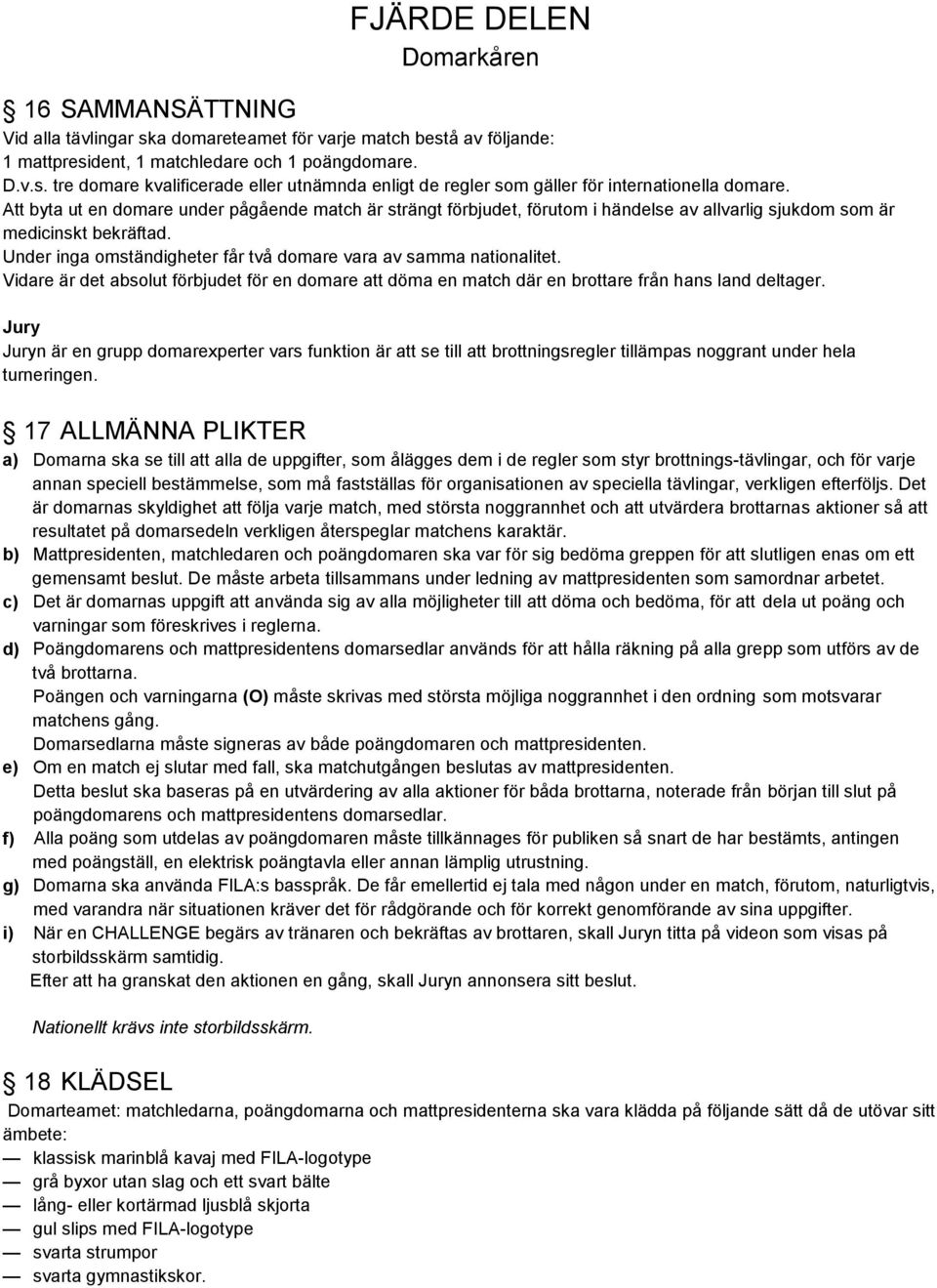Under inga omständigheter får två domare vara av samma nationalitet. Vidare är det absolut förbjudet för en domare att döma en match där en brottare från hans land deltager.