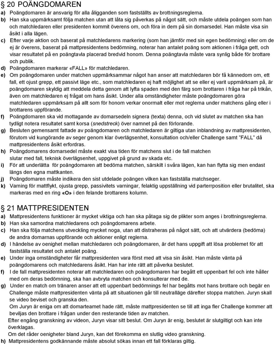 Han måste visa sin åsikt i alla lägen.