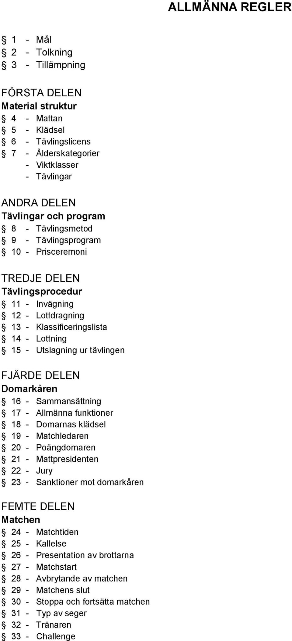 FJÄRDE DELEN Domarkåren 16 - Sammansättning 17 - Allmänna funktioner 18 - Domarnas klädsel 19 - Matchledaren 20 - Poängdomaren 21 - Mattpresidenten 22 - Jury 23 - Sanktioner mot domarkåren FEMTE