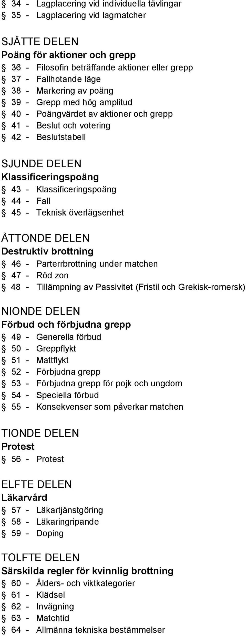 45 - Teknisk överlägsenhet ÅTTONDE DELEN Destruktiv brottning 46 - Parterrbrottning under matchen 47 - Röd zon 48 - Tillämpning av Passivitet (Fristil och Grekisk-romersk) NIONDE DELEN Förbud och
