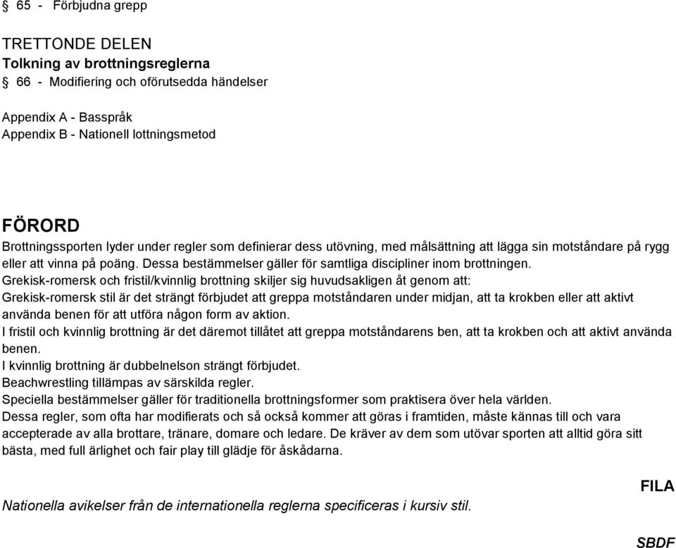 Grekisk-romersk och fristil/kvinnlig brottning skiljer sig huvudsakligen åt genom att: Grekisk-romersk stil är det strängt förbjudet att greppa motståndaren under midjan, att ta krokben eller att