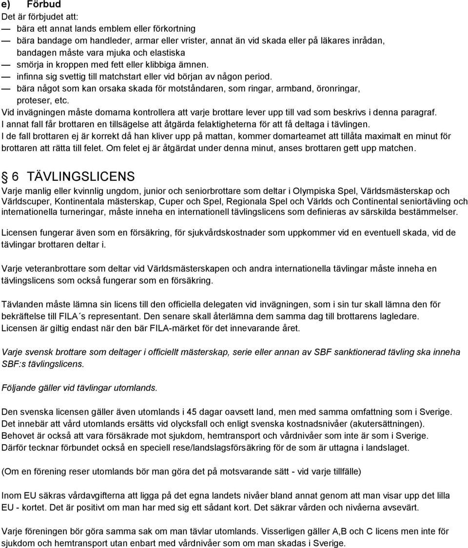 bära något som kan orsaka skada för motståndaren, som ringar, armband, öronringar, proteser, etc.