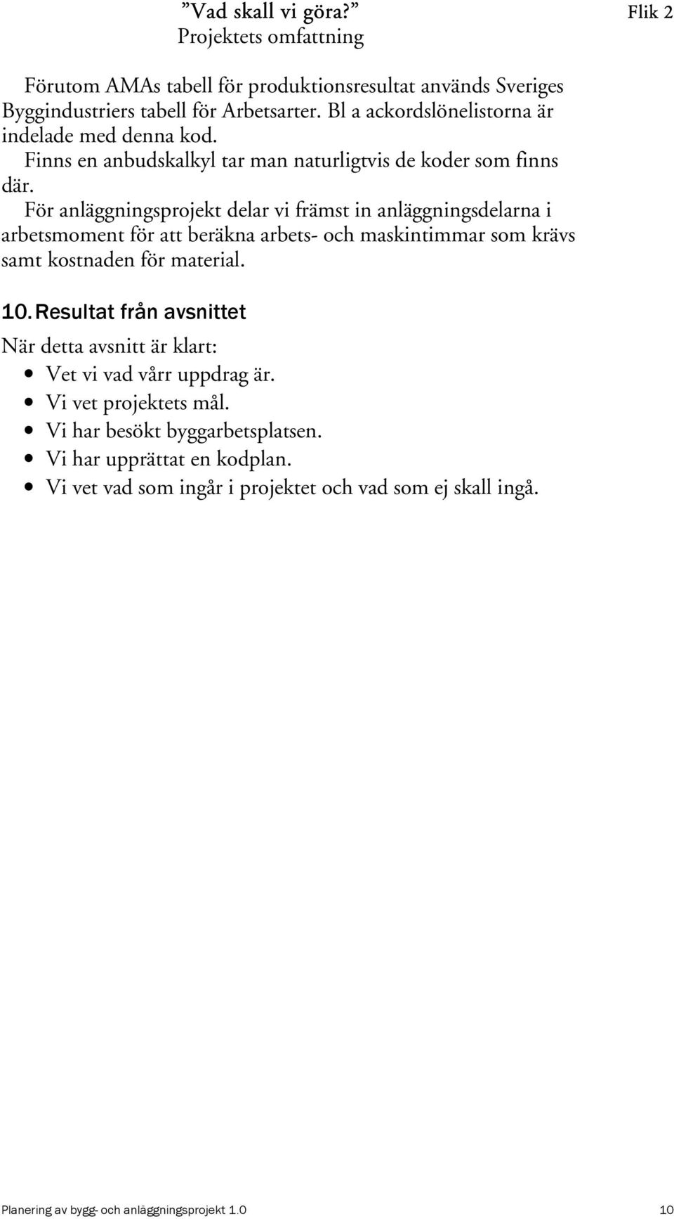För anläggningsprojekt delar vi främst in anläggningsdelarna i arbetsmoment för att beräkna arbets- och maskintimmar som krävs samt kostnaden för material. 10.