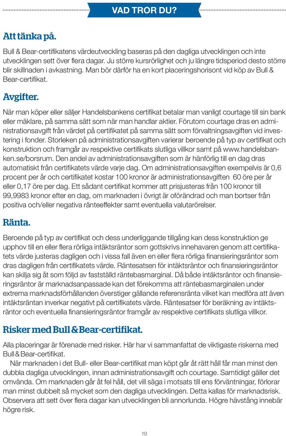 När man köper eller säljer Handelsbankens certifikat betalar man vanligt courtage till sin bank eller mäklare, på samma sätt som när man handlar aktier.