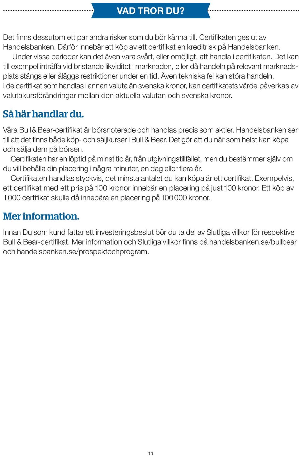 Det kan till exempel inträffa vid bristande likviditet i marknaden, eller då handeln på relevant marknadsplats stängs eller åläggs restriktioner under en tid. Även tekniska fel kan störa handeln.