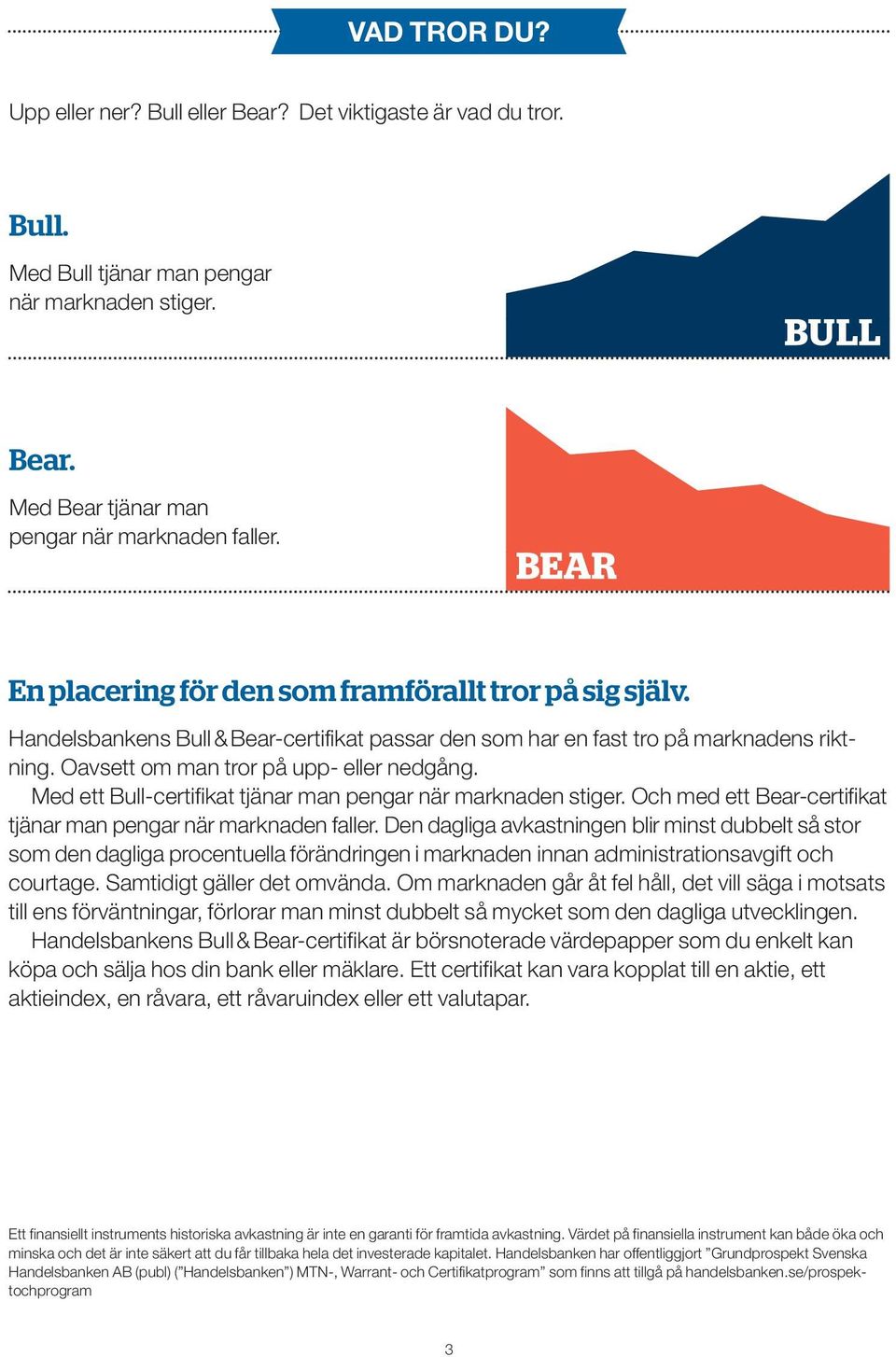 Med ett Bull-certifikat tjänar man pengar när marknaden stiger. Och med ett Bear-certifikat tjänar man pengar när marknaden faller.