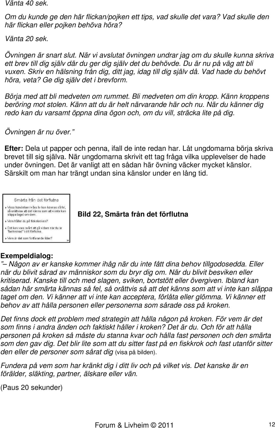 Skriv en hälsning från dig, ditt jag, idag till dig själv då. Vad hade du behövt höra, veta? Ge dig själv det i brevform. Börja med att bli medveten om rummet. Bli medveten om din kropp.