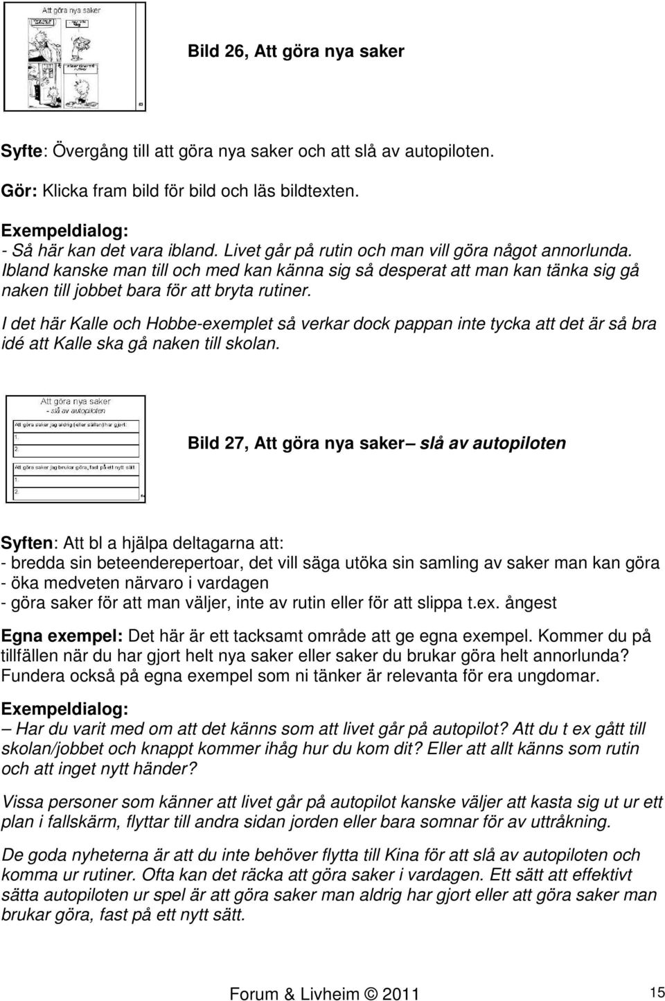 I det här Kalle och Hobbe-exemplet så verkar dock pappan inte tycka att det är så bra idé att Kalle ska gå naken till skolan.