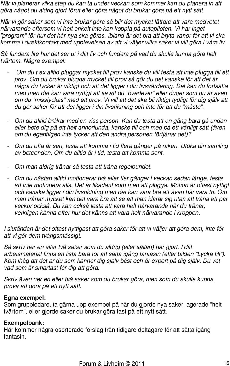 Vi har inget program för hur det här nya ska göras. Ibland är det bra att bryta vanor för att vi ska komma i direktkontakt med upplevelsen av att vi väljer vilka saker vi vill göra i våra liv.