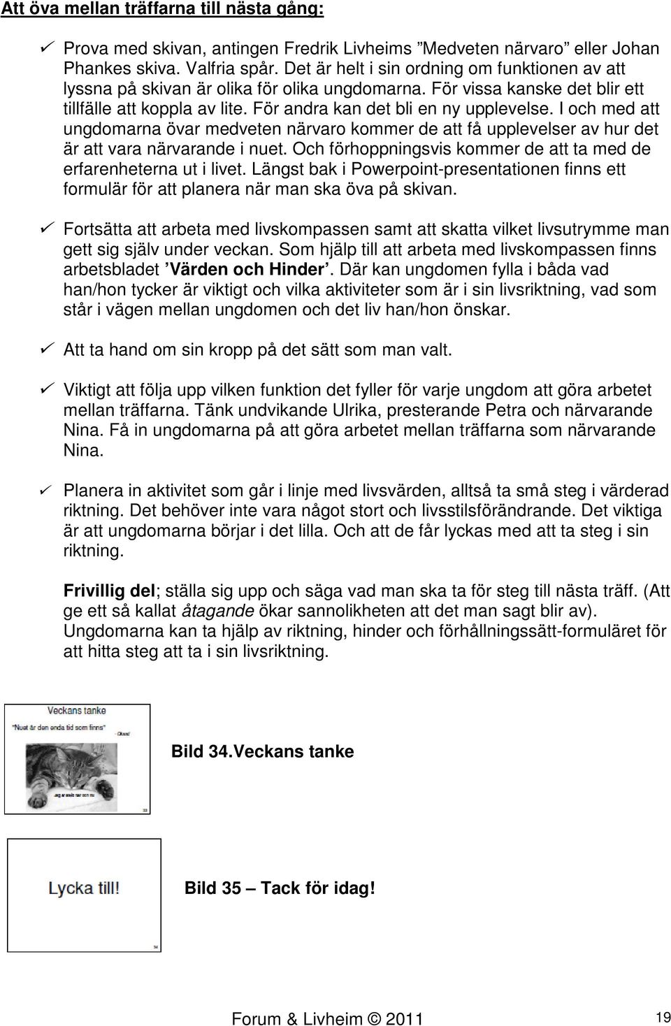 I och med att ungdomarna övar medveten närvaro kommer de att få upplevelser av hur det är att vara närvarande i nuet. Och förhoppningsvis kommer de att ta med de erfarenheterna ut i livet.