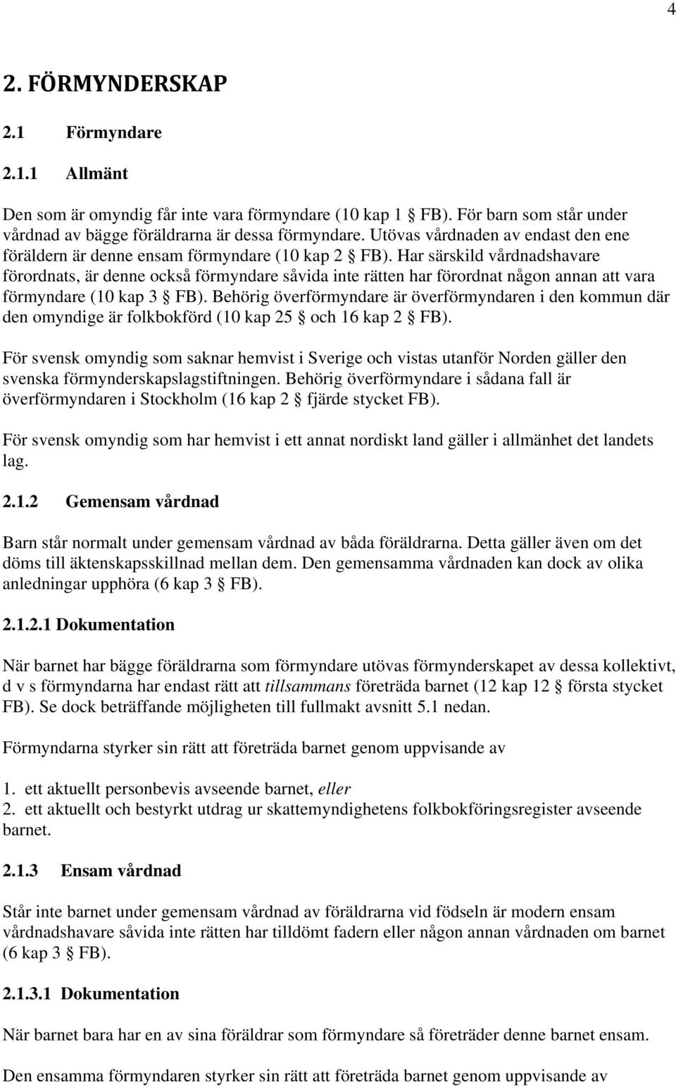 Har särskild vårdnadshavare förordnats, är denne också förmyndare såvida inte rätten har förordnat någon annan att vara förmyndare (10 kap 3 FB).