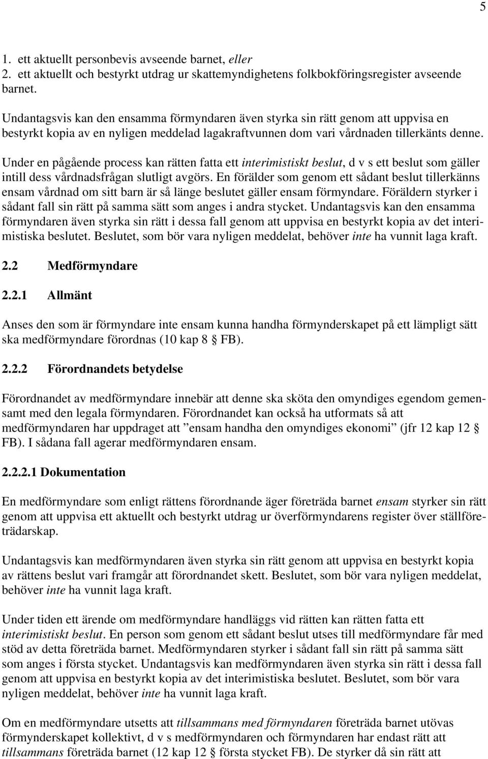 Under en pågående process kan rätten fatta ett interimistiskt beslut, d v s ett beslut som gäller intill dess vårdnadsfrågan slutligt avgörs.
