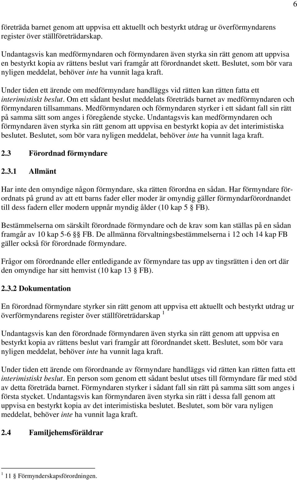 Beslutet, som bör vara nyligen meddelat, behöver inte ha vunnit laga kraft. Under tiden ett ärende om medförmyndare handläggs vid rätten kan rätten fatta ett interimistiskt beslut.