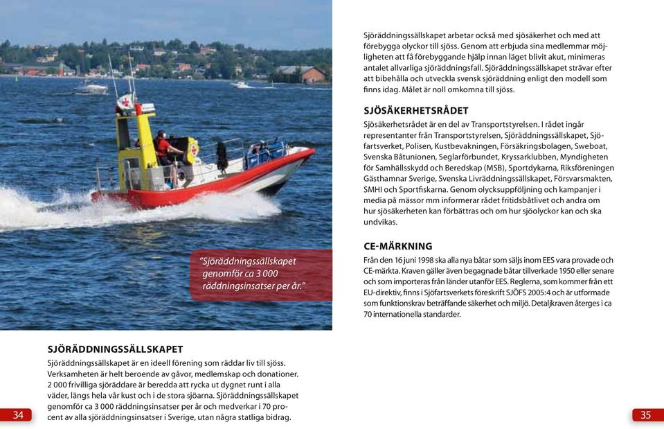 Sjöräddningssällskapet strävar efter att bibehålla och utveckla svensk sjöräddning enligt den modell som finns idag. Målet är noll omkomna till sjöss.