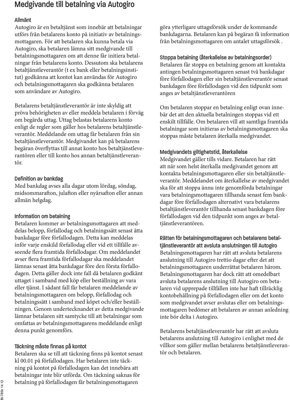 Dessutom ska betalarens betaltjänstleverantör (t ex bank eller betalningsinstitut) godkänna att kontot kan användas för Autogiro och betalningsmottagaren ska godkänna betalaren som användare av