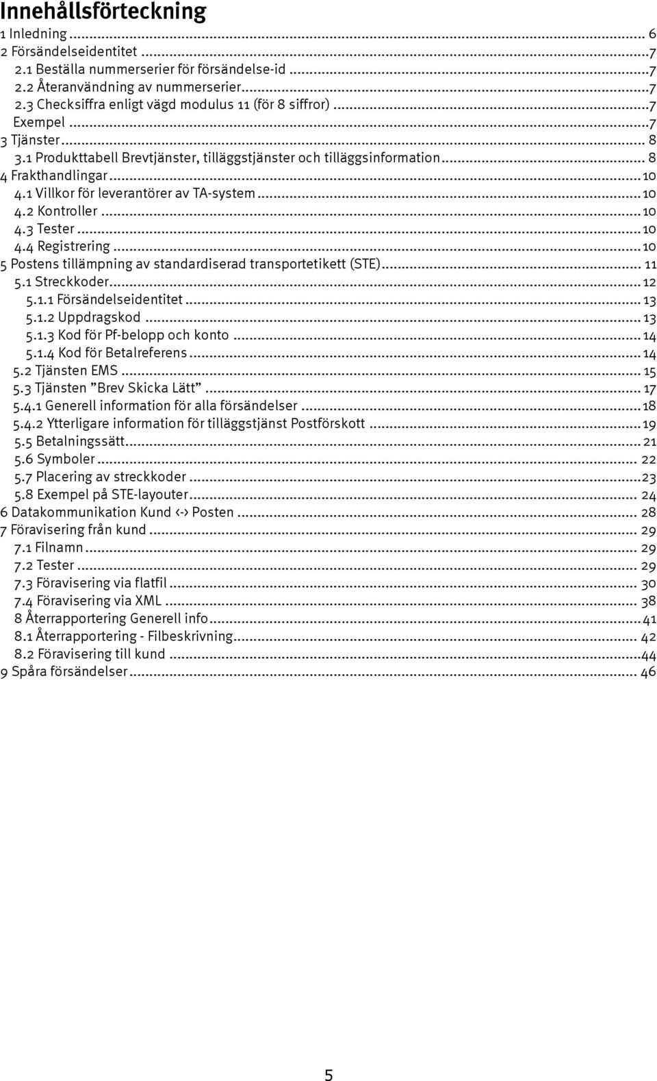 ..10 4.4 Registrering...10 5 Postens tillämpning av standardiserad transportetikett (STE)... 11 5.1 Streckkoder...12 5.1.1 Försändelseidentitet... 13 5.1.2 Uppdragskod... 13 5.1.3 Kod för Pf-belopp och konto.