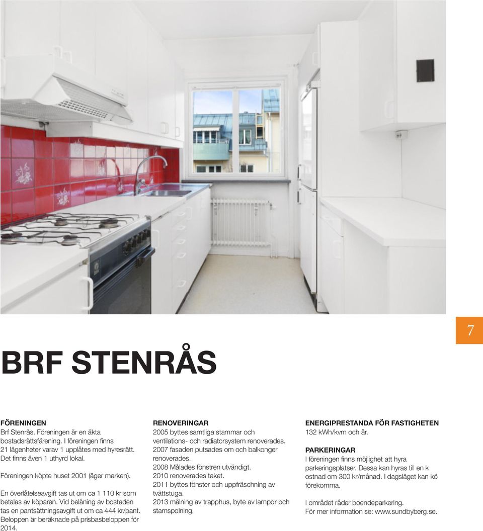 Beloppen är beräknade på prisbasbeloppen för 2014. RENOVERINGAR 2005 byttes samtliga stammar och ventilations- och radiatorsystem renoverades. 2007 fasaden putsades om och balkonger renoverades.