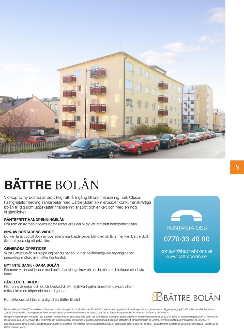 RÄNTEFRITT HANDPENNINGSLÅN Förutom en av marknadens lägsta räntor erbjuder vi dig ett räntefritt handpenningslån. 85% AV BOSTADENS VÄRDE Du kan låna upp till 85% av bostadens marknadsvärde.