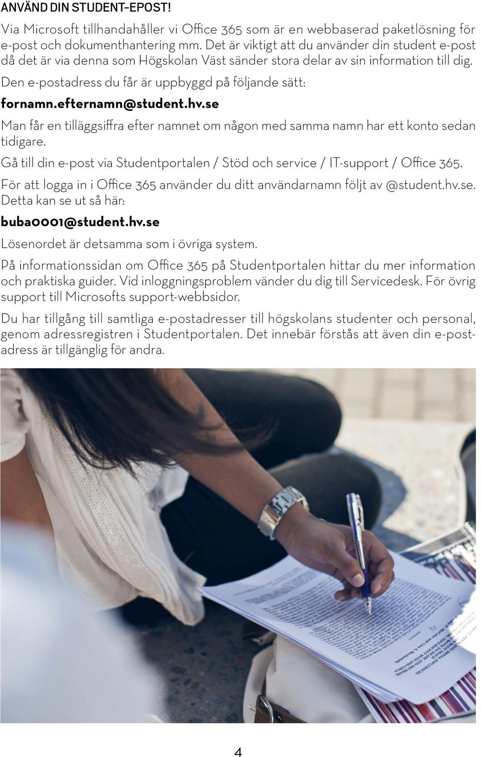 efternamn@student.hv.se Man får en tilläggsiffra efter namnet om någon med samma namn har ett konto sedan tidigare. Gå till din e-post via Studentportalen / Stöd och service / IT-support / Office 365.