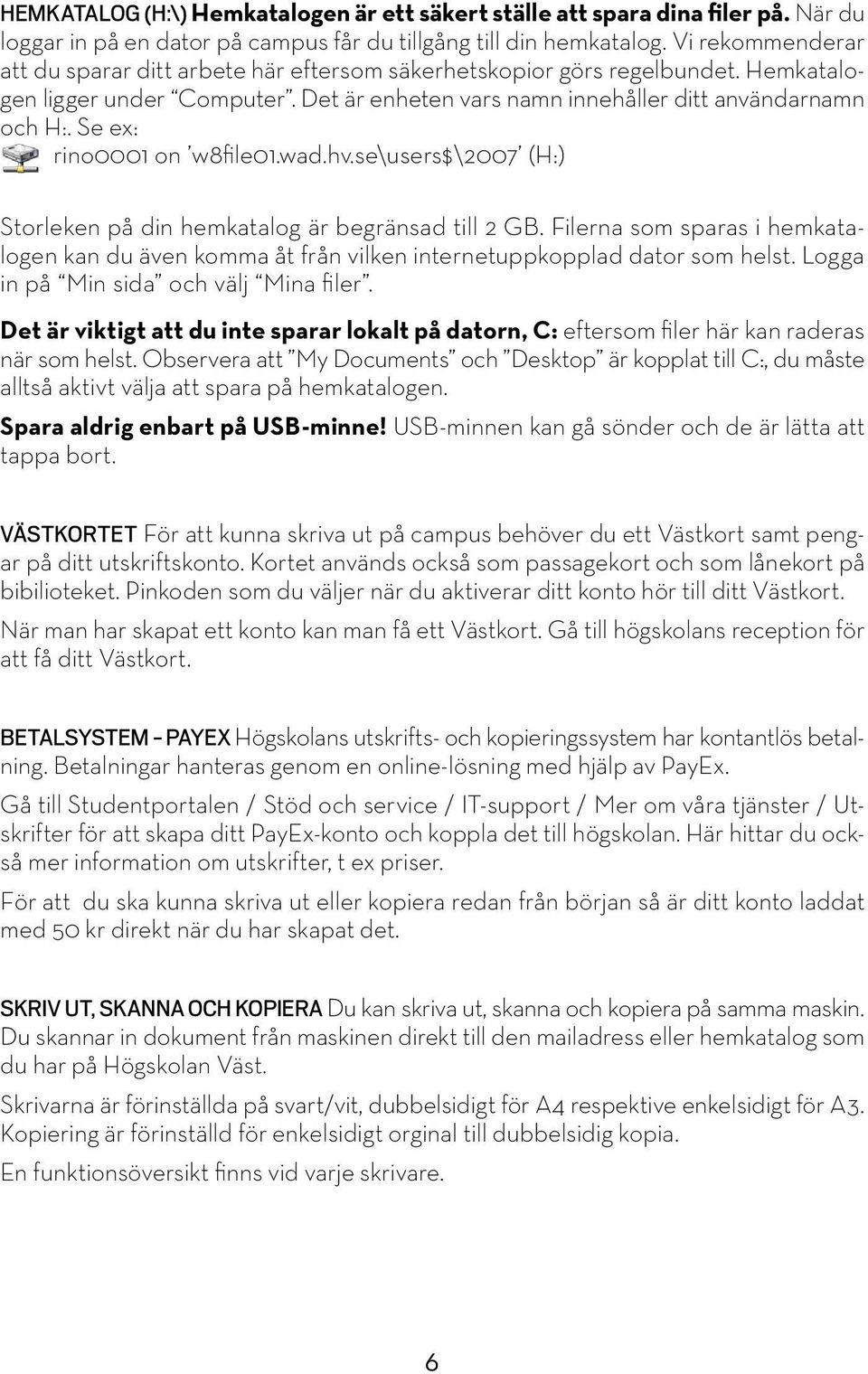 Se ex: rino0001 on w8file01.wad.hv.se\users$\2007 (H:) Storleken på din hemkatalog är begränsad till 2 GB.